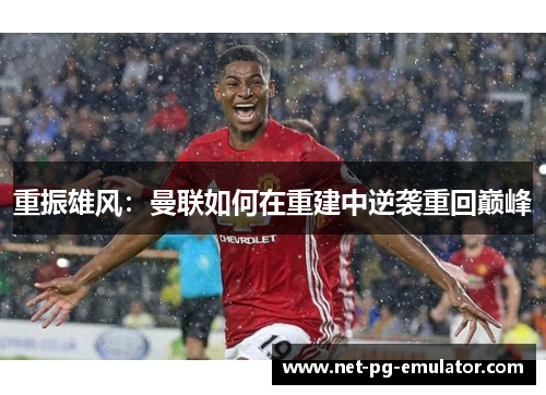 重振雄风：曼联如何在重建中逆袭重回巅峰