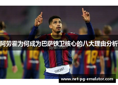 阿劳霍为何成为巴萨铁卫核心的八大理由分析