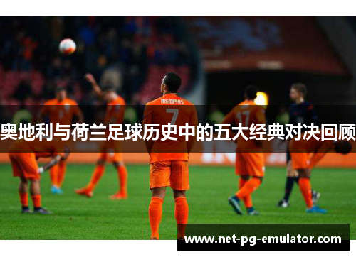 奥地利与荷兰足球历史中的五大经典对决回顾
