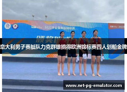意大利男子赛艇队力克群雄摘得欧洲锦标赛四人划船金牌