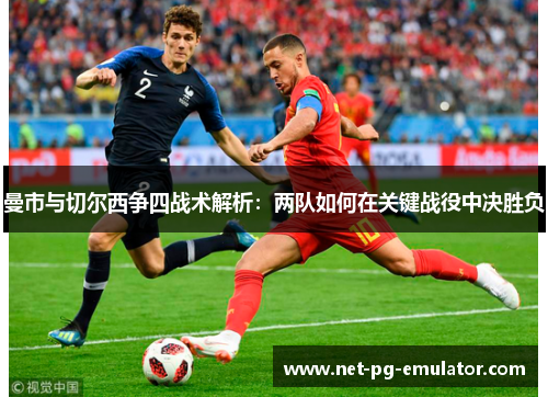 曼市与切尔西争四战术解析：两队如何在关键战役中决胜负