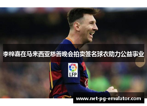 李梓嘉在马来西亚慈善晚会拍卖签名球衣助力公益事业