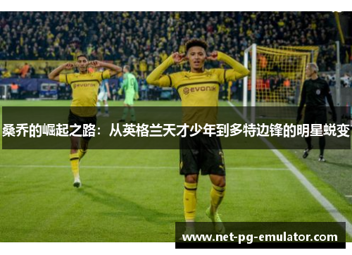 桑乔的崛起之路：从英格兰天才少年到多特边锋的明星蜕变