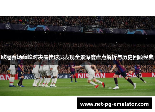 欧冠赛场巅峰对决最佳球员表现全景深度盘点解析与历史回顾经典