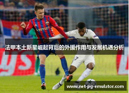 法甲本土新星崛起背后的外援作用与发展机遇分析