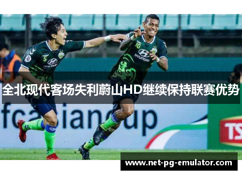 全北现代客场失利蔚山HD继续保持联赛优势