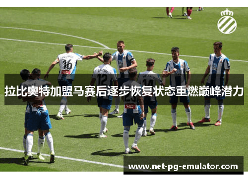 拉比奥特加盟马赛后逐步恢复状态重燃巅峰潜力