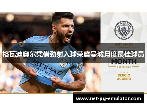 格瓦迪奥尔凭借劲射入球荣膺曼城月度最佳球员