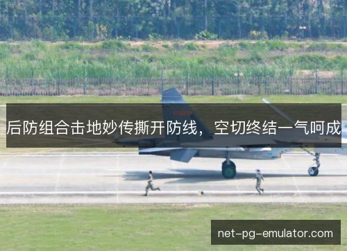 后防组合击地妙传撕开防线，空切终结一气呵成