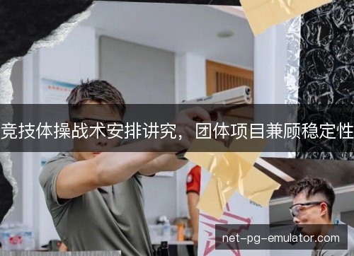 竞技体操战术安排讲究，团体项目兼顾稳定性