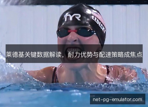 莱德基关键数据解读，耐力优势与配速策略成焦点